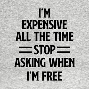 I'm Expensive All The Time Stop Asking When Im Free T-Shirt